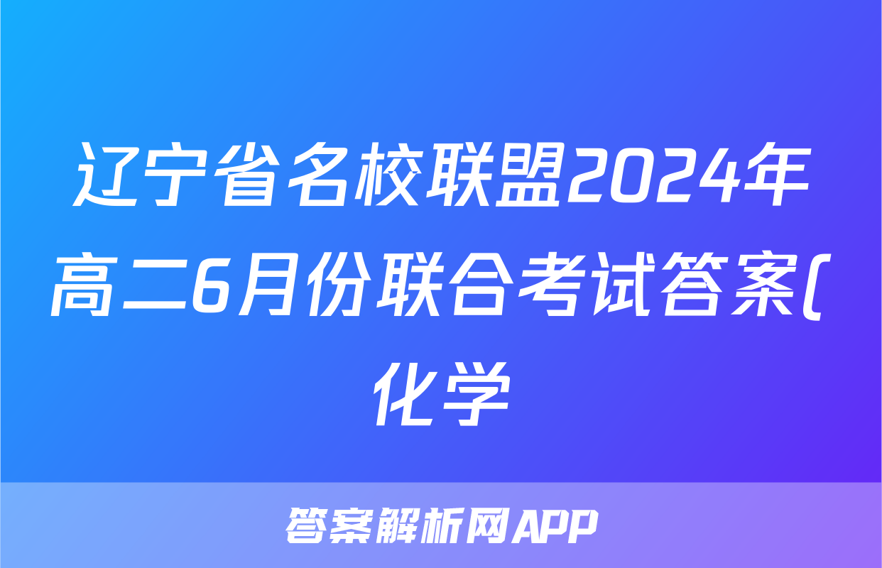 辽宁省名校联盟2024年高二6月份联合考试答案(化学)