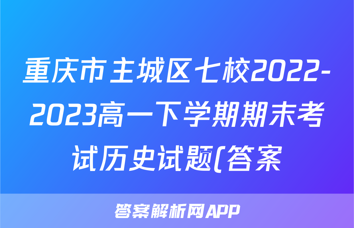 重庆市主城区七校2022-2023高一下学期期末考试历史试题(答案)考试试卷