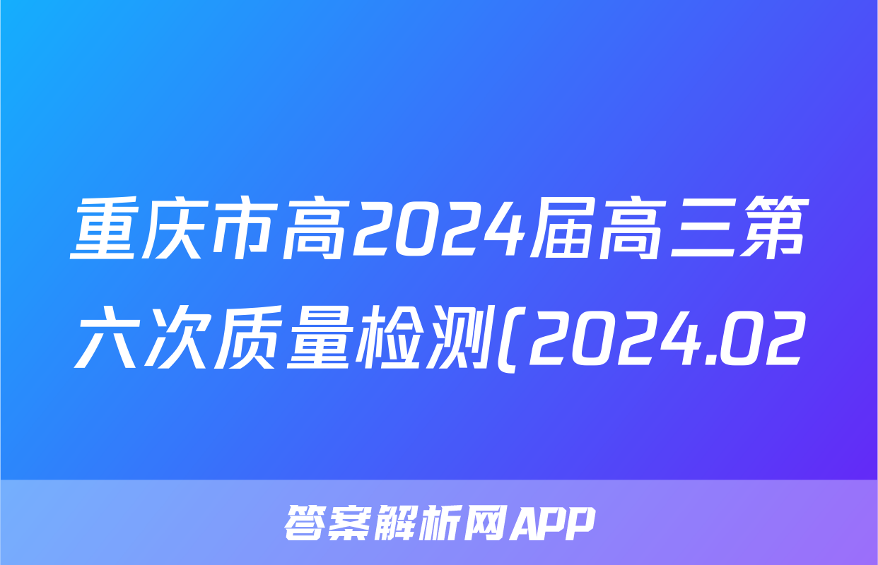 重庆市高2024届高三第六次质量检测(2024.02)地理答案