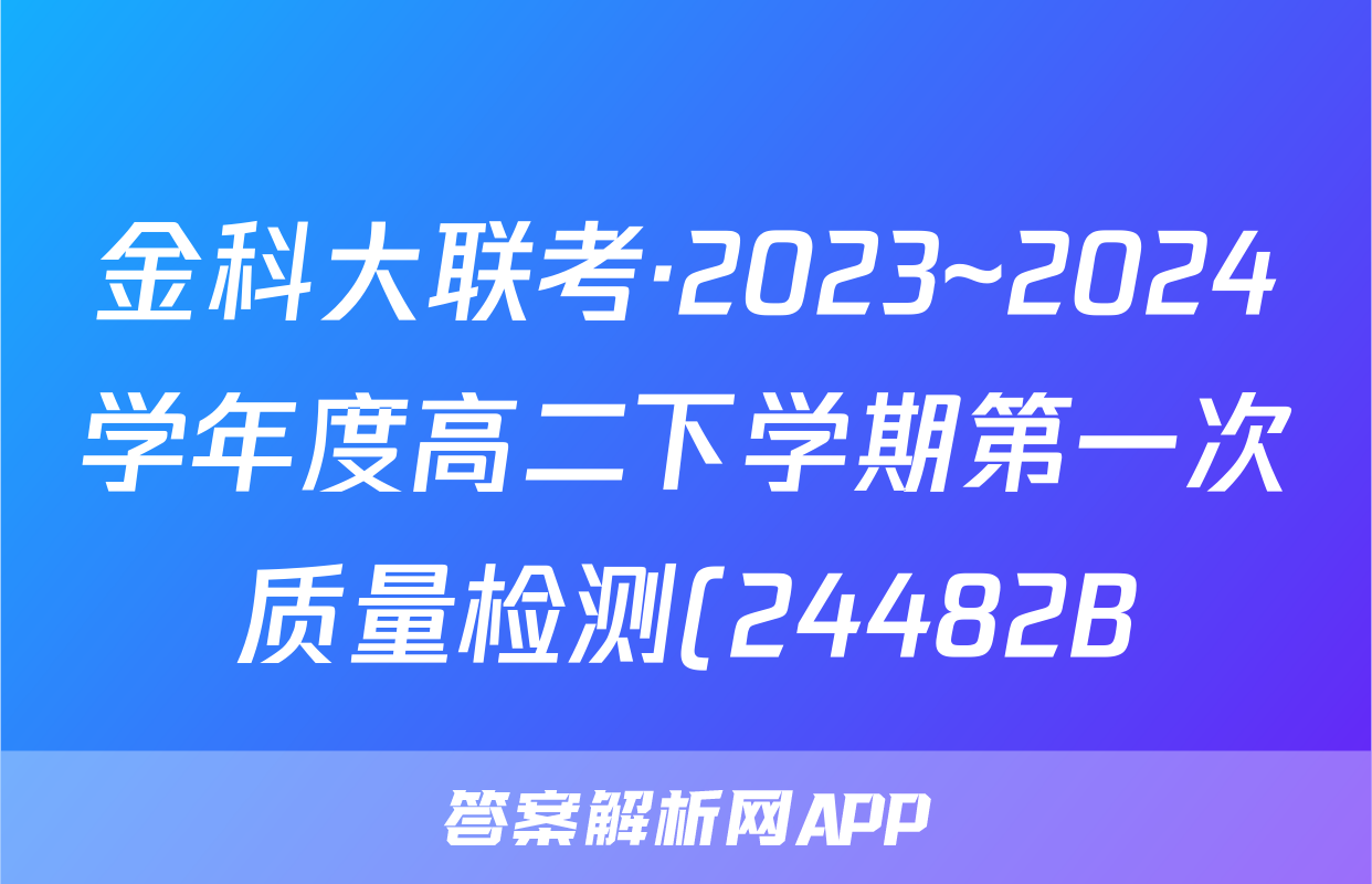 金科大联考·2023~2024学年度高二下学期第一次质量检测(24482B)英语试题