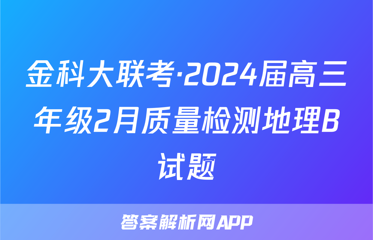 金科大联考·2024届高三年级2月质量检测地理B试题