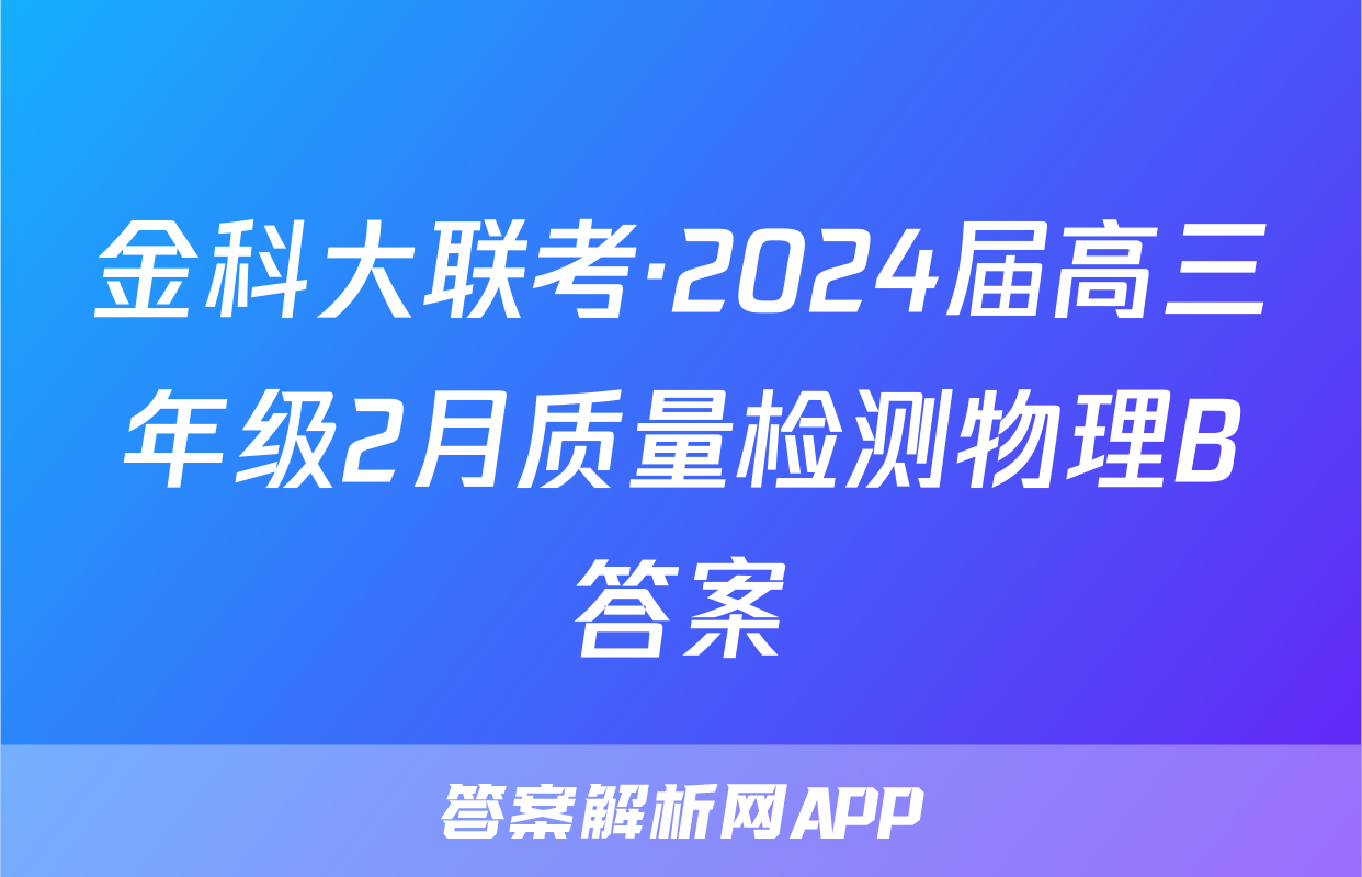 金科大联考·2024届高三年级2月质量检测物理B答案
