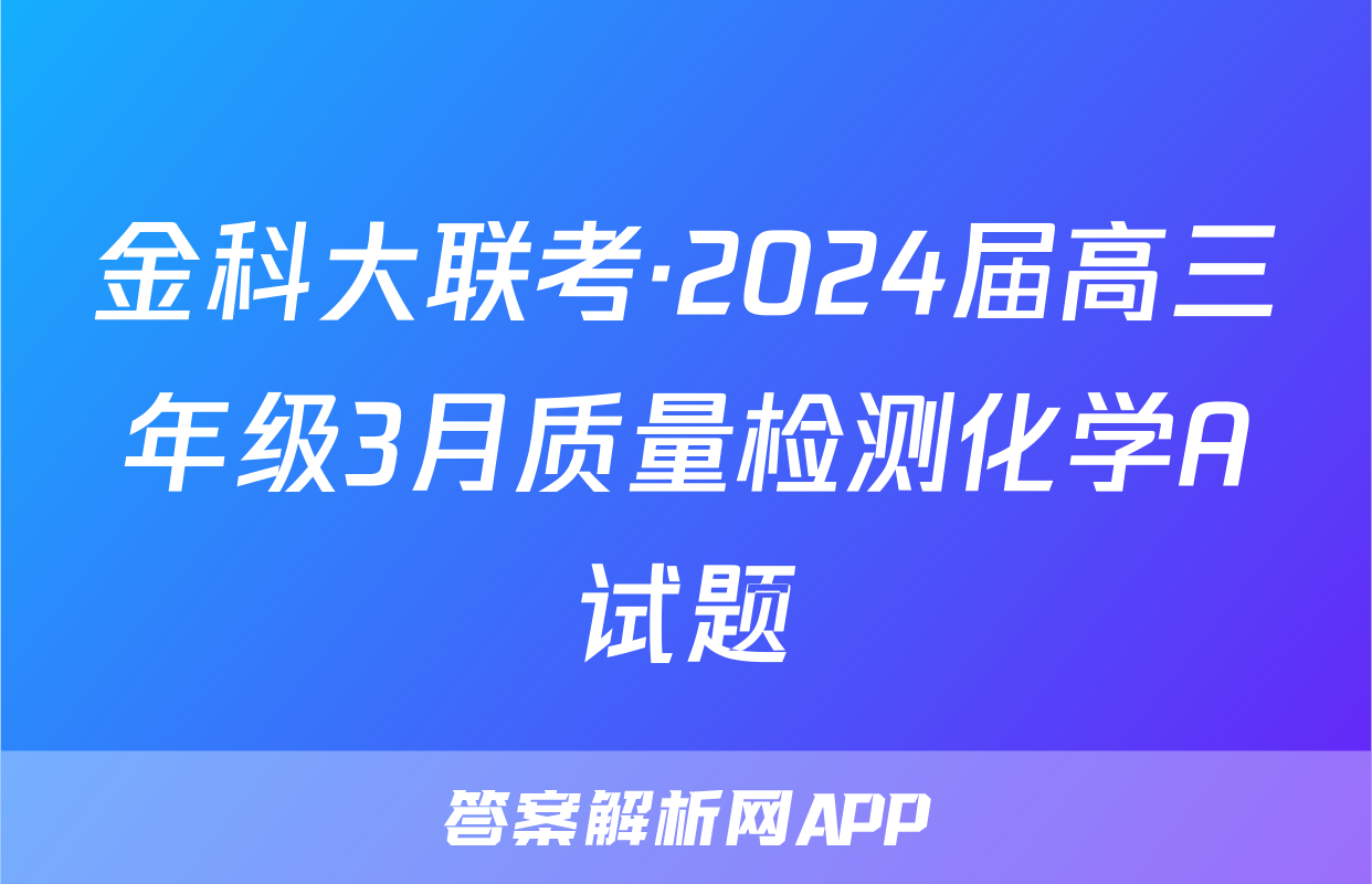 金科大联考·2024届高三年级3月质量检测化学A试题
