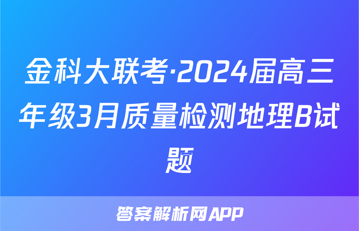 金科大联考·2024届高三年级3月质量检测地理B试题