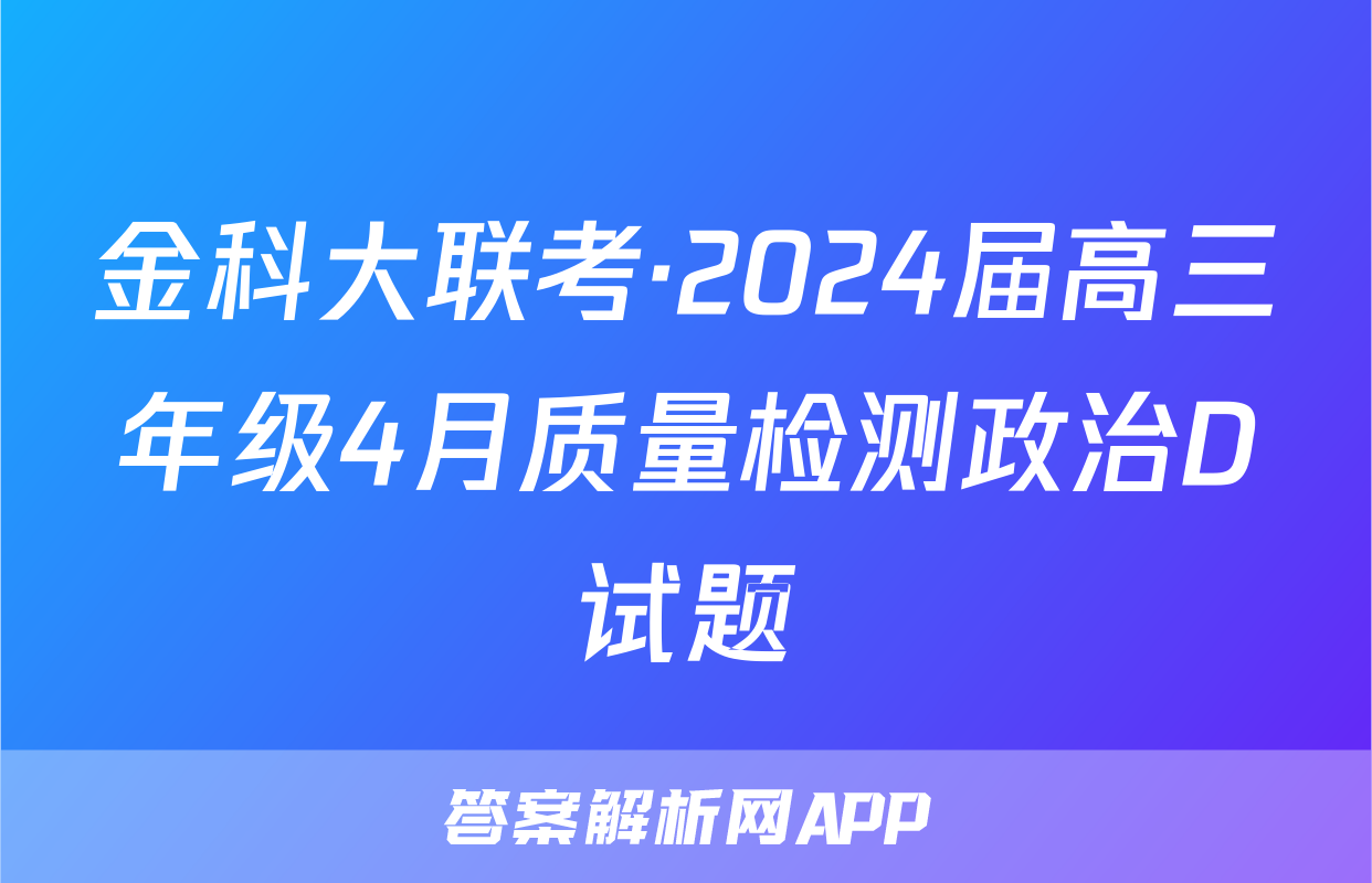 金科大联考·2024届高三年级4月质量检测政治D试题