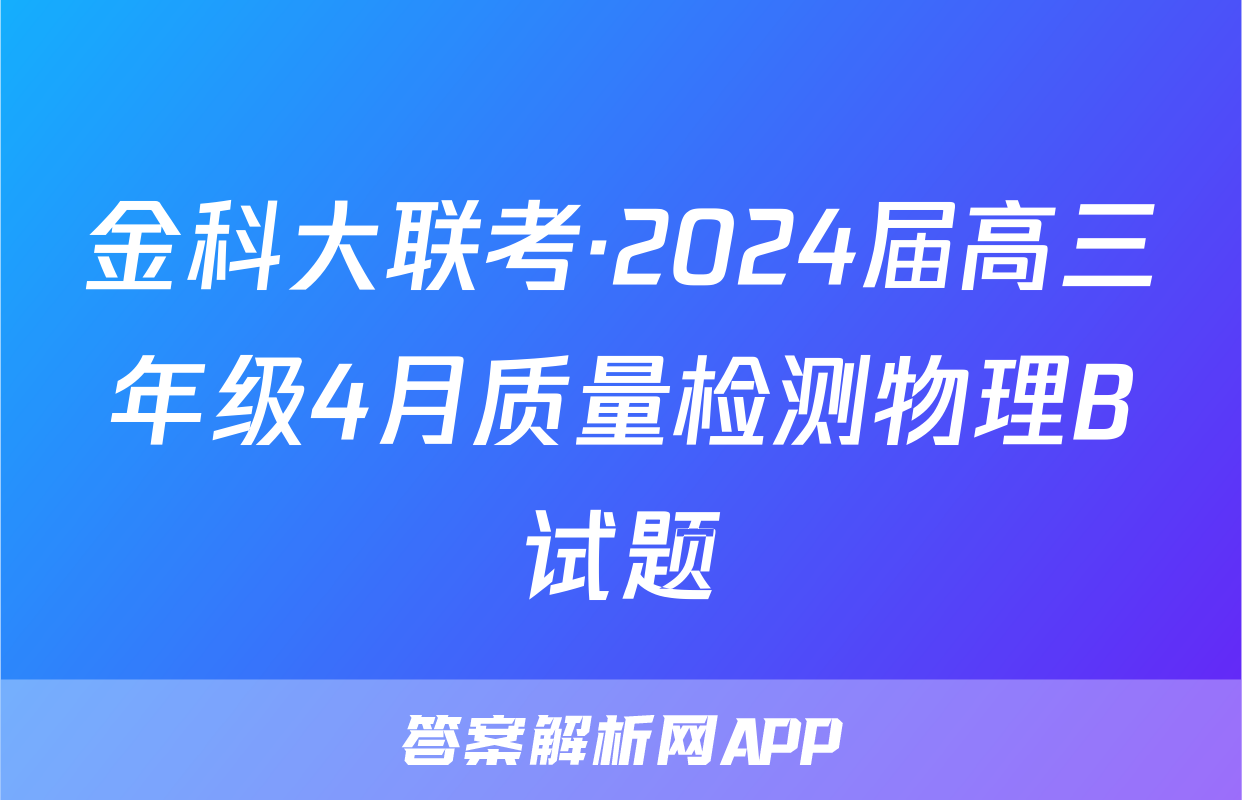 金科大联考·2024届高三年级4月质量检测物理B试题