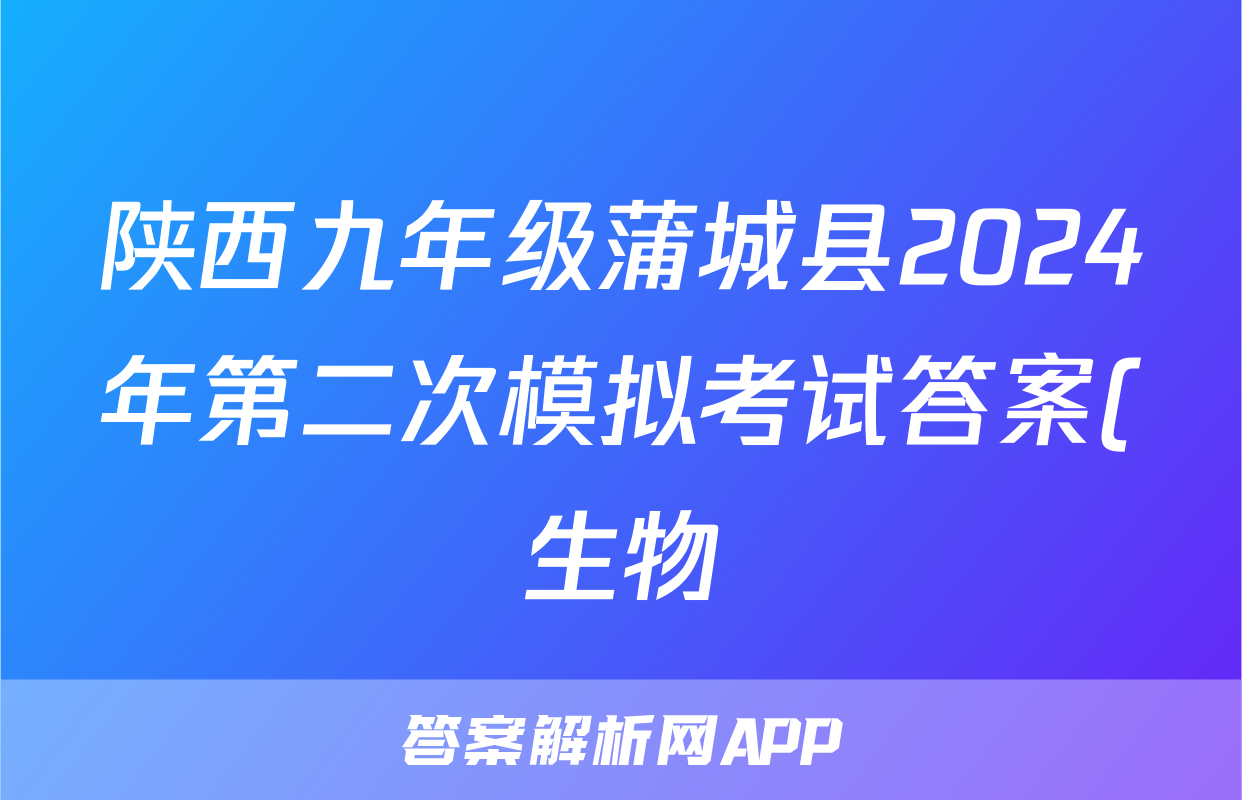 陕西九年级蒲城县2024年第二次模拟考试答案(生物)