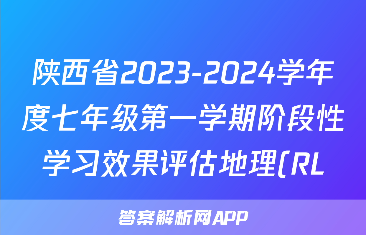 陕西省2023-2024学年度七年级第一学期阶段性学习效果评估地理(RL)答案