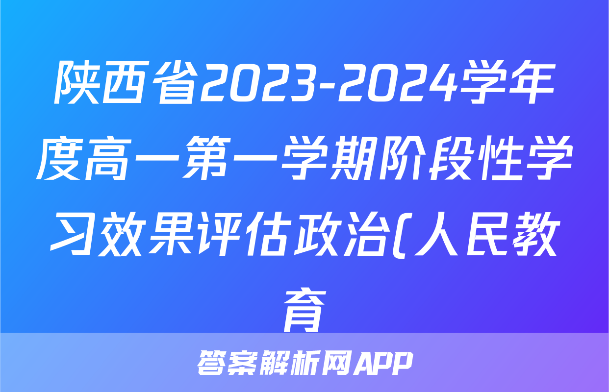 陕西省2023-2024学年度高一第一学期阶段性学习效果评估政治(人民教育)答案