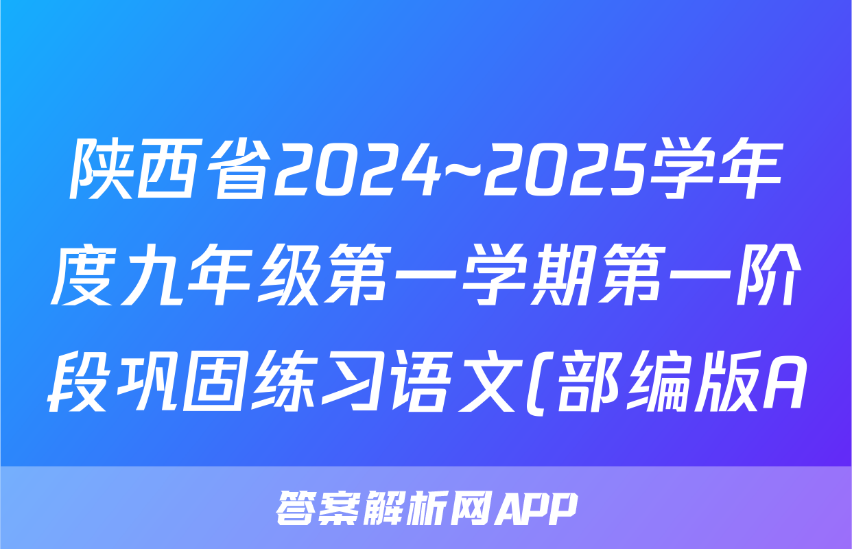 陕西省2024~2025学年度九年级第一学期第一阶段巩固练习语文(部编版A)答案