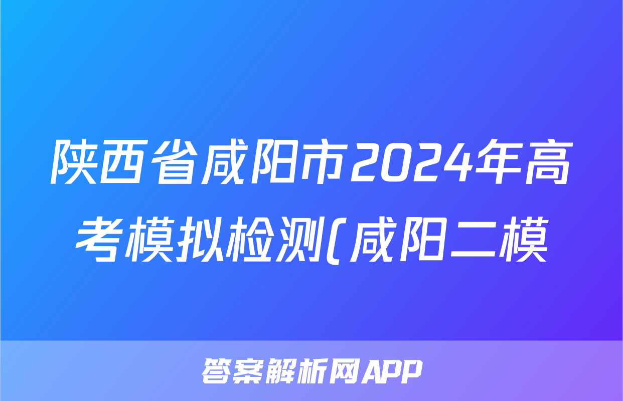 陕西省咸阳市2024年高考模拟检测(咸阳二模)(二)2理科综合试题