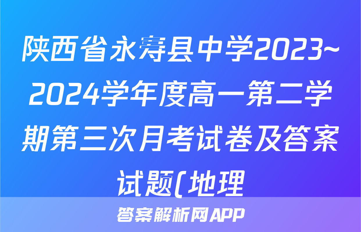 陕西省永寿县中学2023~2024学年度高一第二学期第三次月考试卷及答案试题(地理)