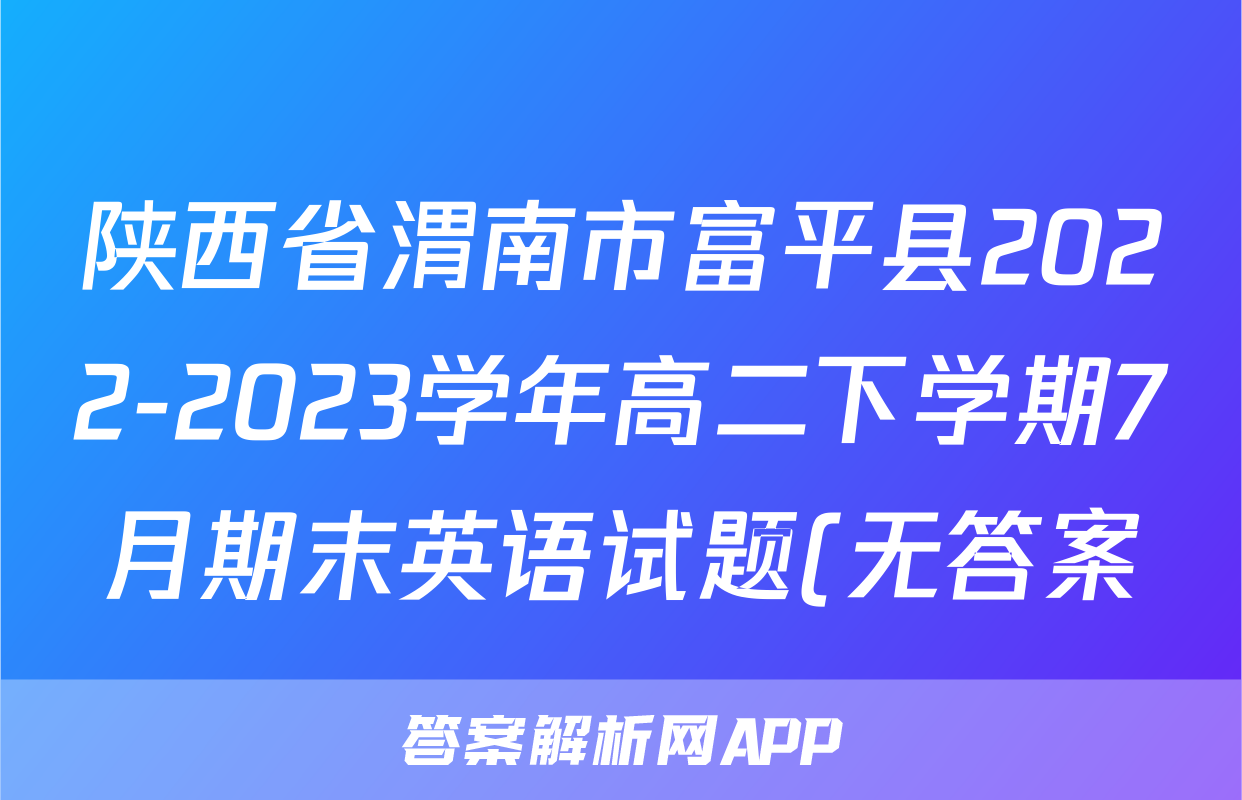 陕西省渭南市富平县2022-2023学年高二下学期7月期末英语试题(无答案)