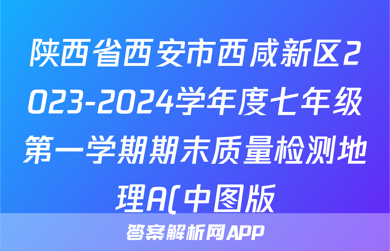 陕西省西安市西咸新区2023-2024学年度七年级第一学期期末质量检测地理A(中图版)答案