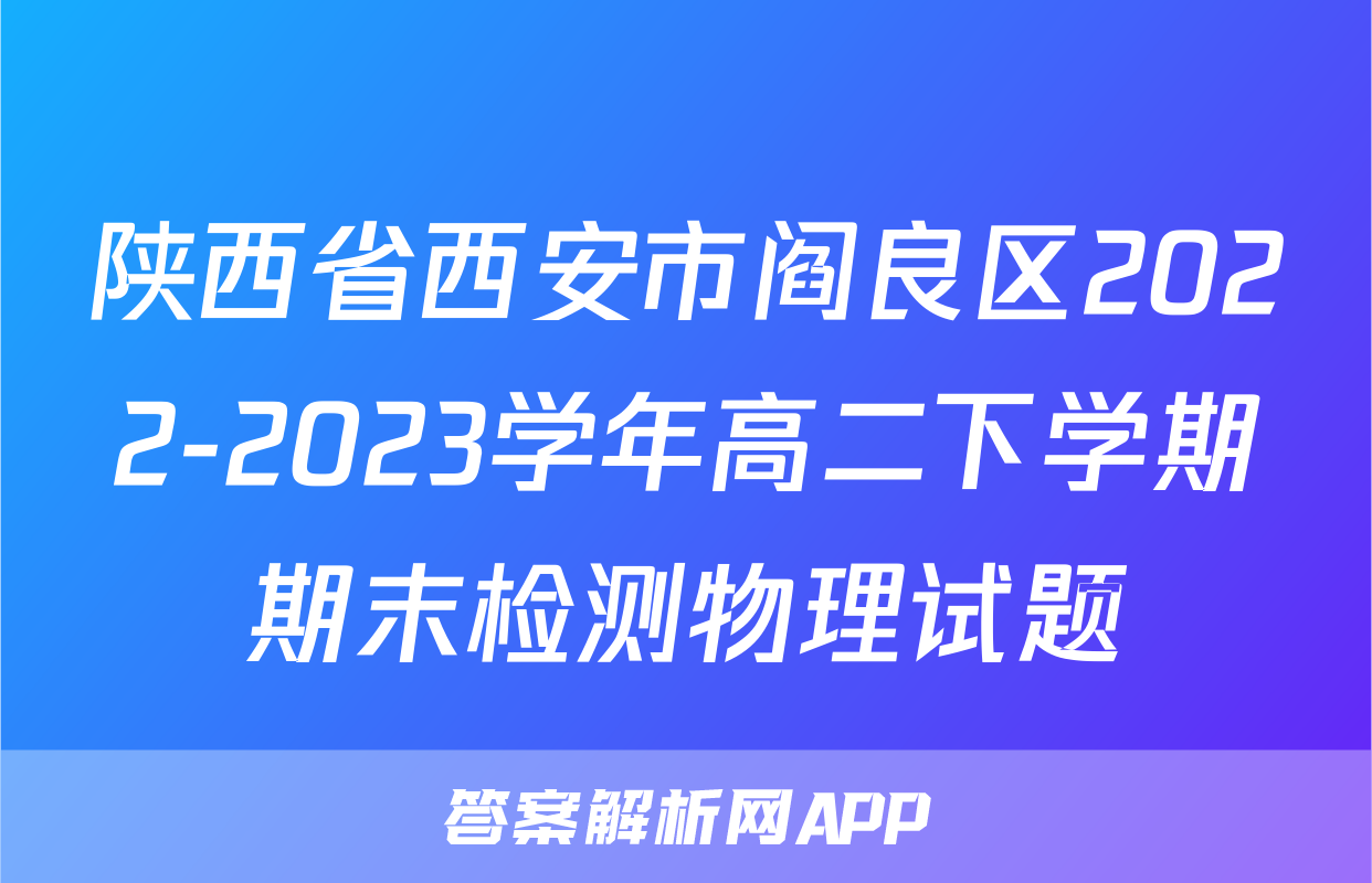 陕西省西安市阎良区2022-2023学年高二下学期期末检测物理试题