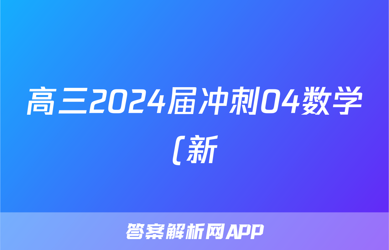 高三2024届冲刺04数学(新)答案
