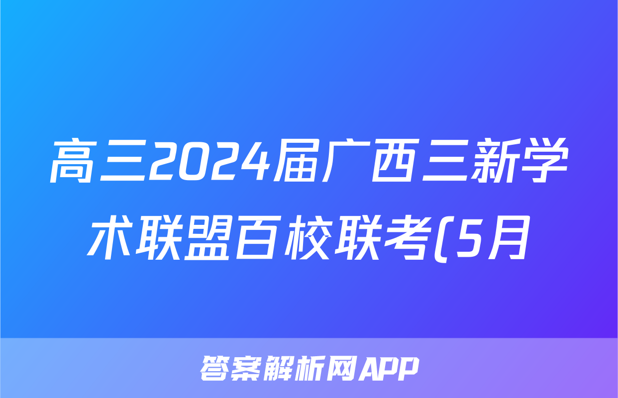 高三2024届广西三新学术联盟百校联考(5月)试题(英语)