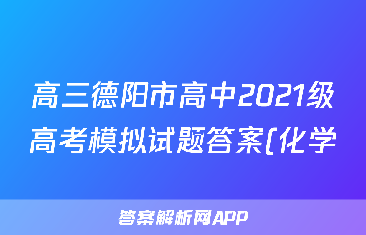 高三德阳市高中2021级高考模拟试题答案(化学)