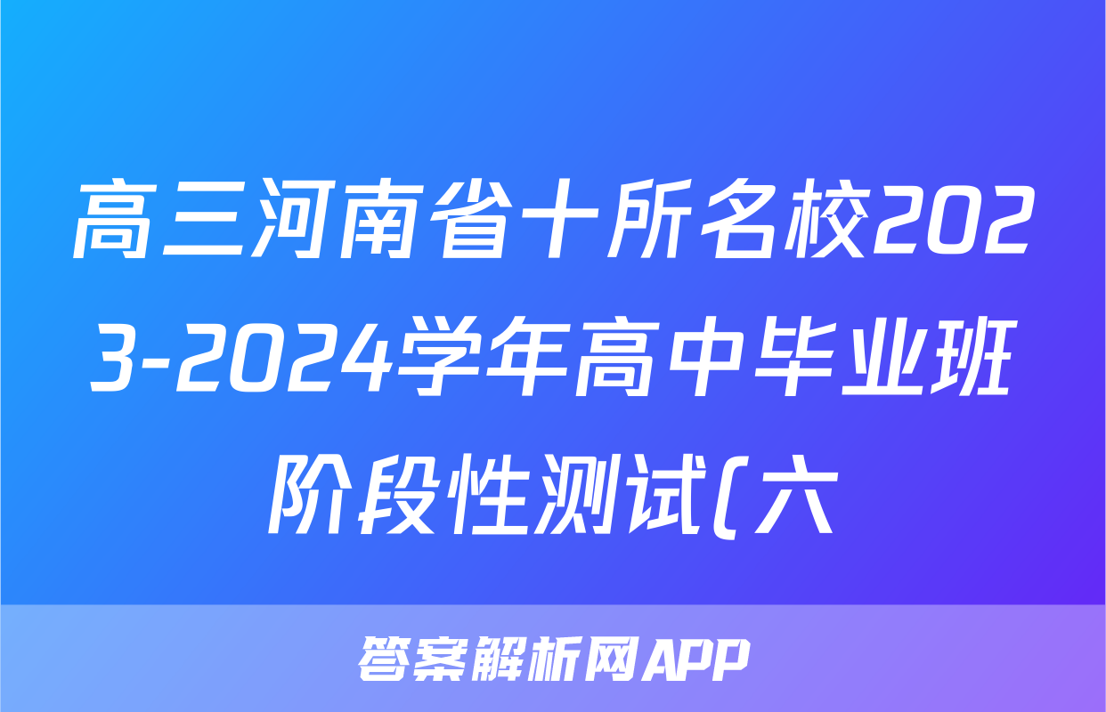 高三河南省十所名校2023-2024学年高中毕业班阶段性测试(六)6试卷答案答案(语文)