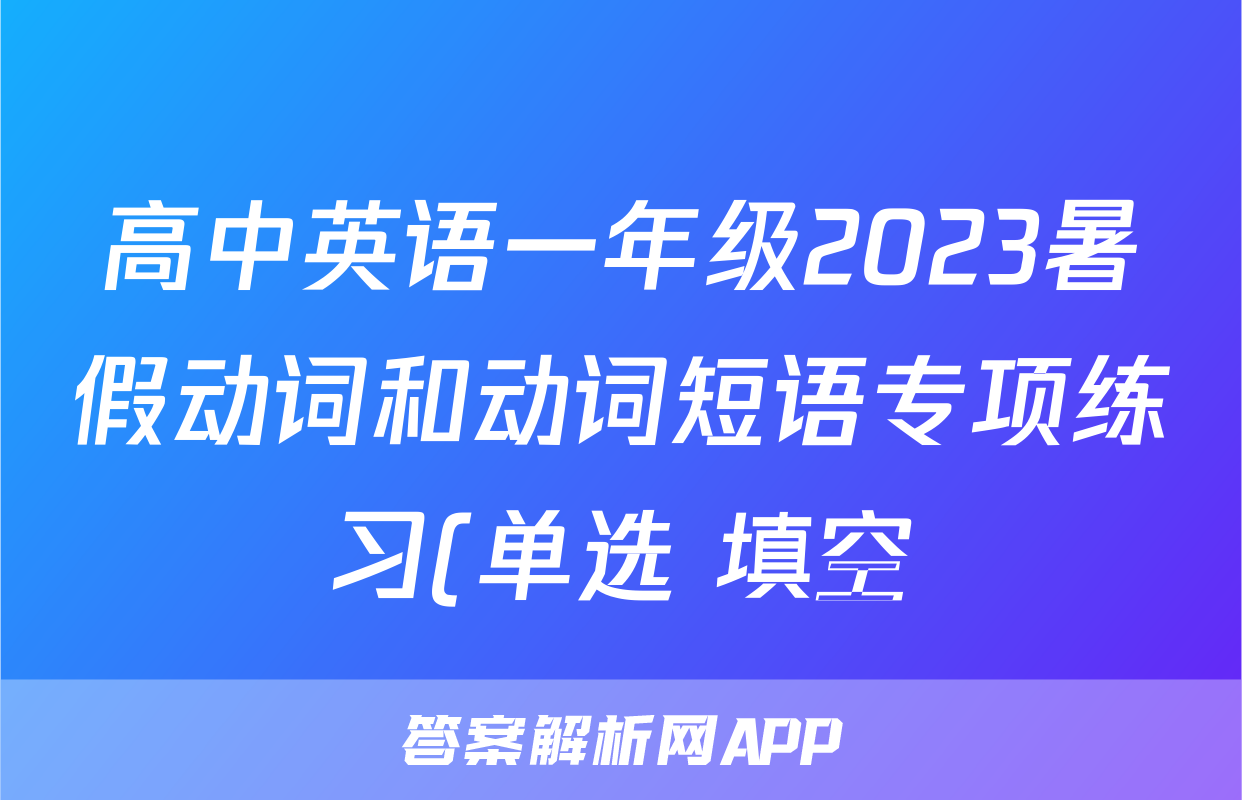 高中英语一年级2023暑假动词和动词短语专项练习(单选+填空)