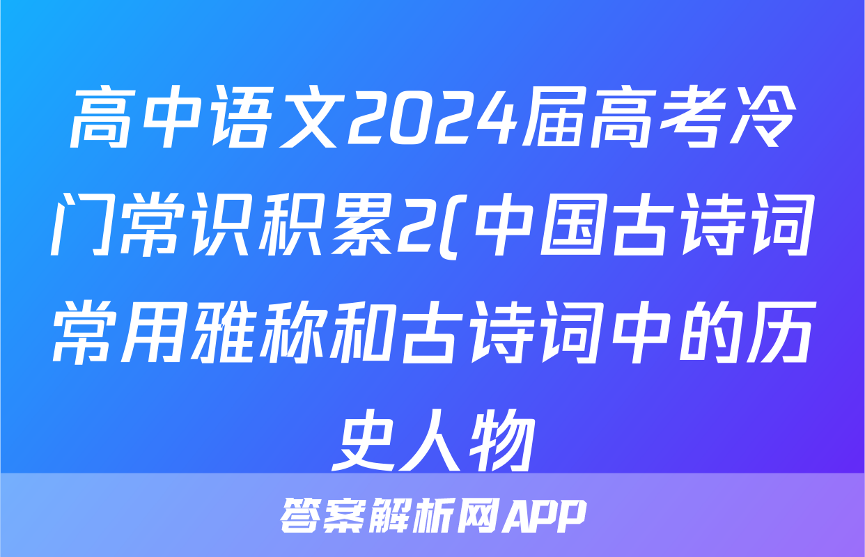 高中语文2024届高考冷门常识积累2(中国古诗词常用雅称和古诗词中的历史人物)