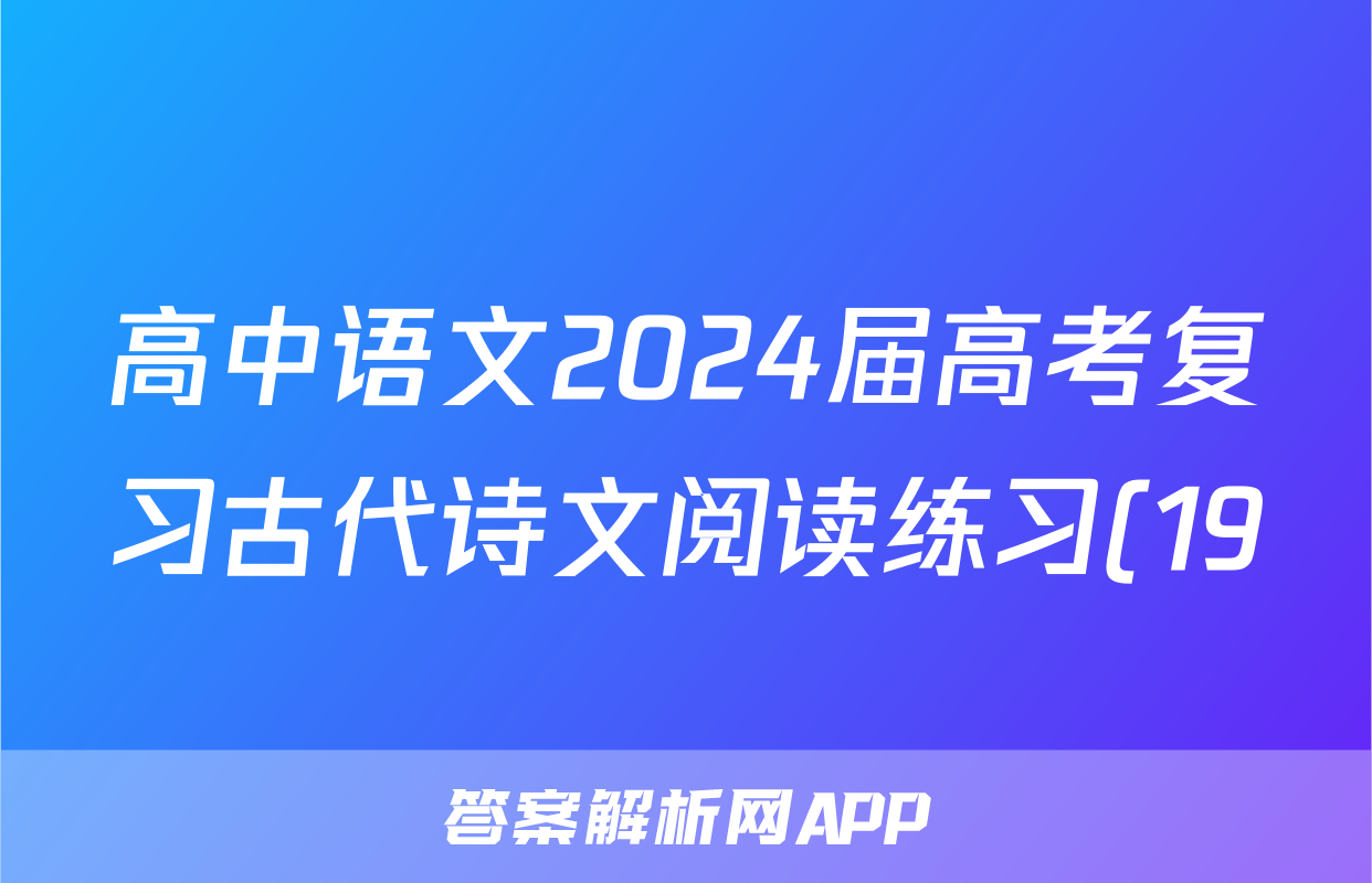 高中语文2024届高考复习古代诗文阅读练习(19)(共两组16题附参考答案和解析)