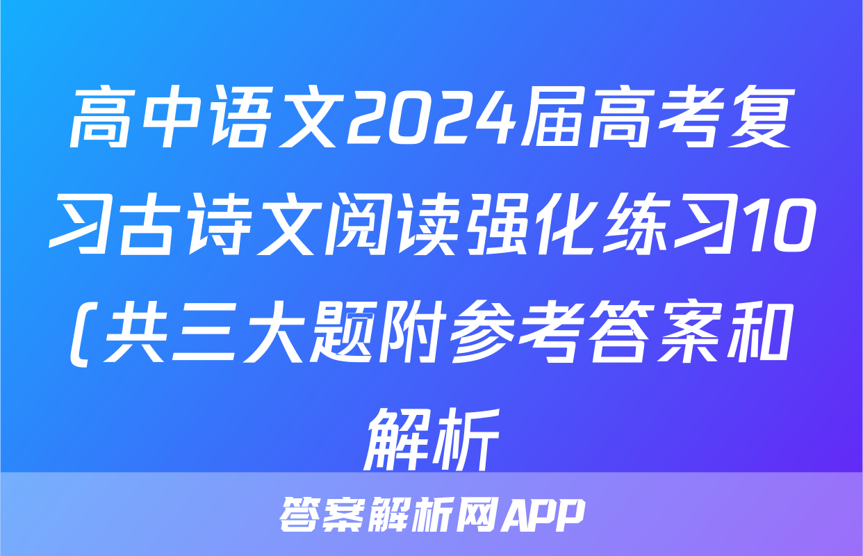 高中语文2024届高考复习古诗文阅读强化练习10(共三大题附参考答案和解析)