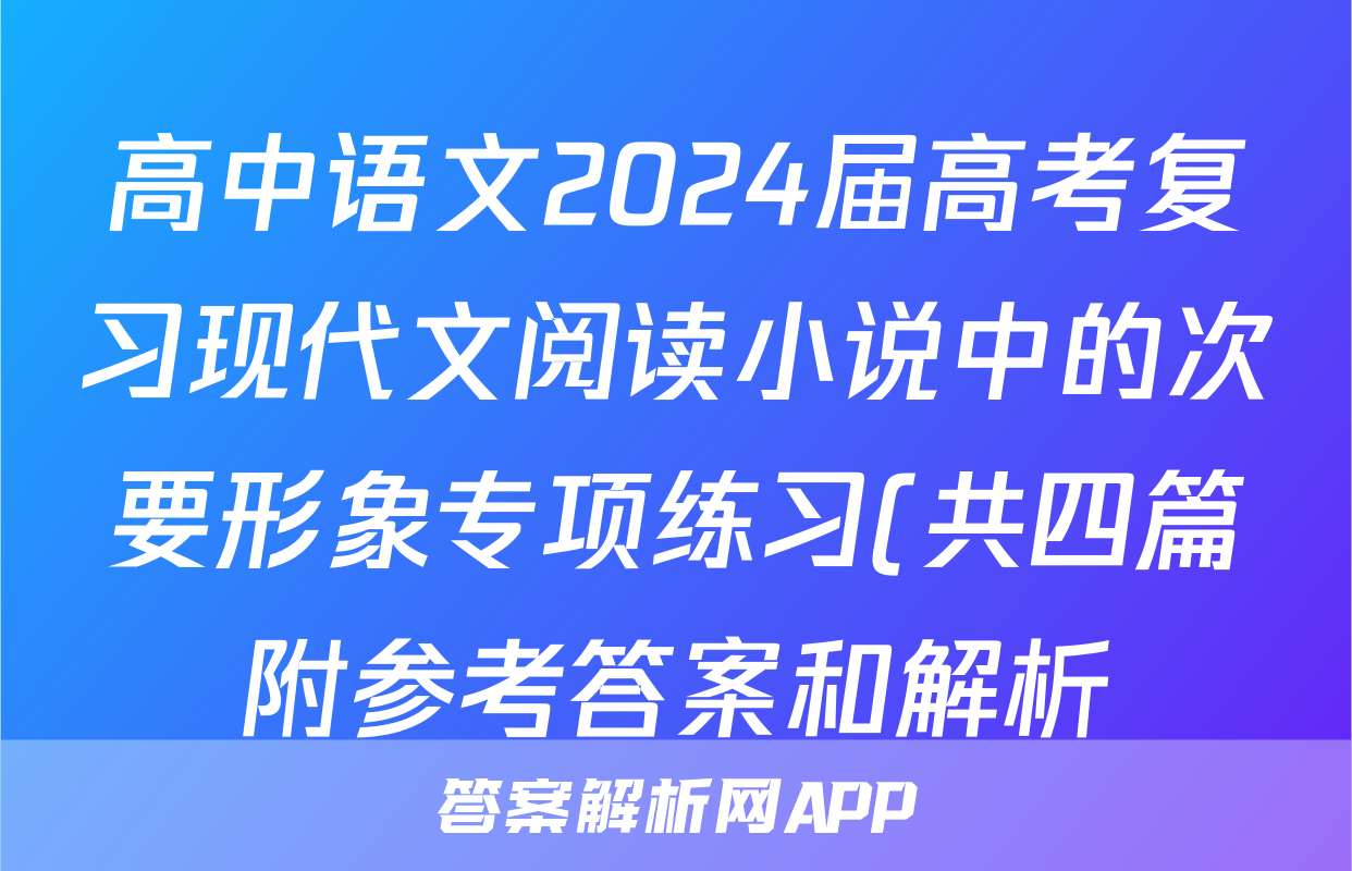 高中语文2024届高考复习现代文阅读小说中的次要形象专项练习(共四篇附参考答案和解析)