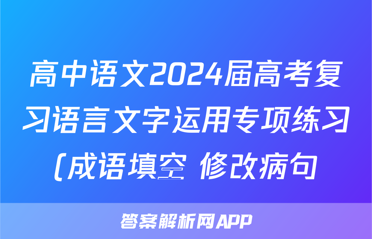 高中语文2024届高考复习语言文字运用专项练习(成语填空+修改病句)