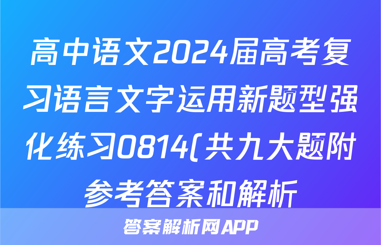 高中语文2024届高考复习语言文字运用新题型强化练习0814(共九大题附参考答案和解析)