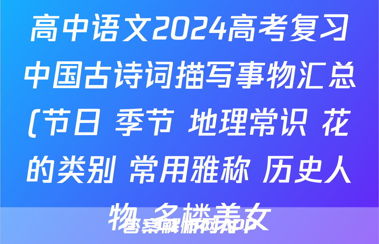 高中语文2024高考复习中国古诗词描写事物汇总(节日+季节+地理常识+花的类别+常用雅称+历史人物+名楼美女)
