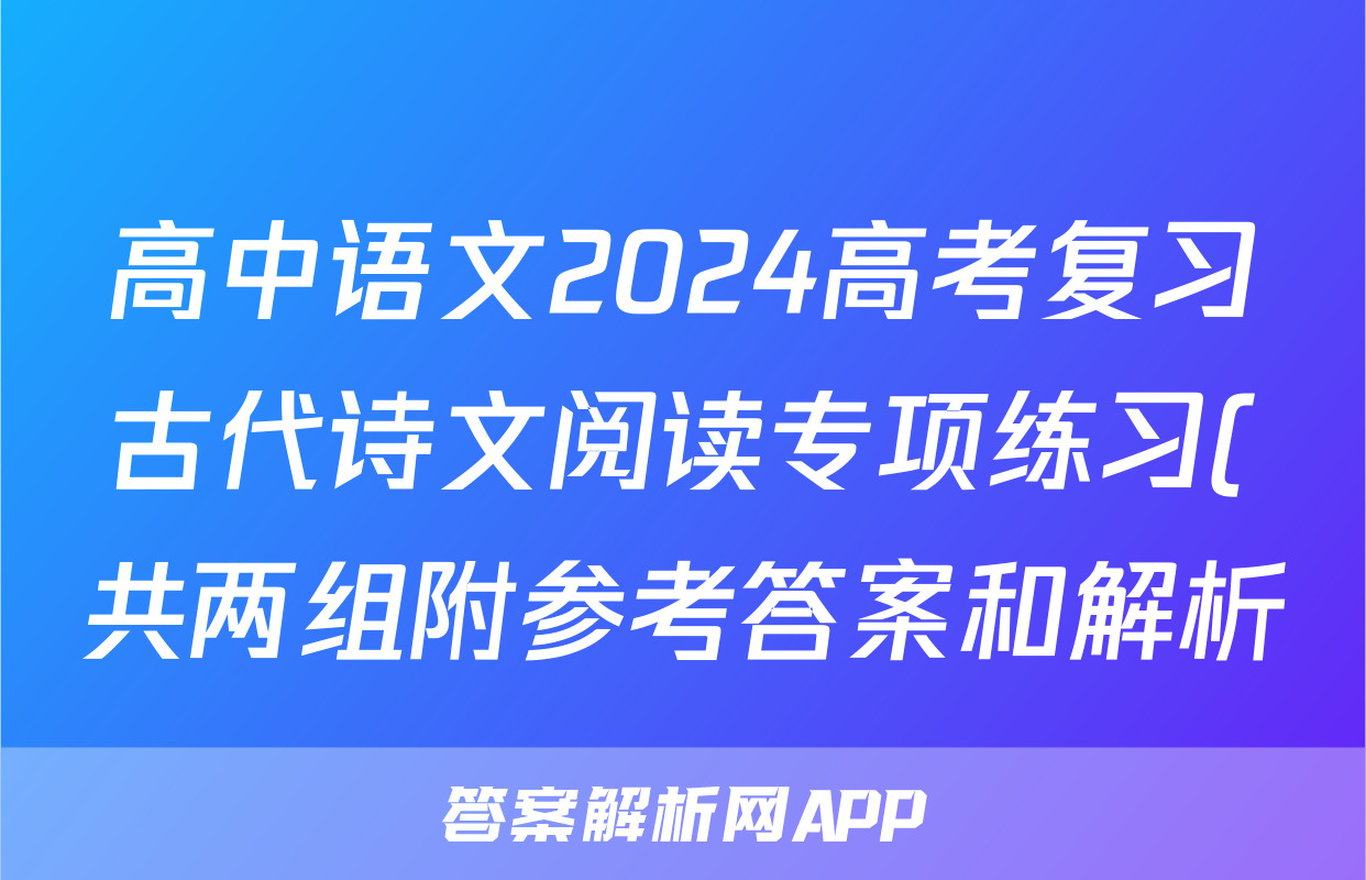 高中语文2024高考复习古代诗文阅读专项练习(共两组附参考答案和解析)