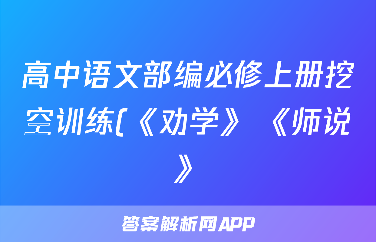 高中语文部编必修上册挖空训练(《劝学》+《师说》)