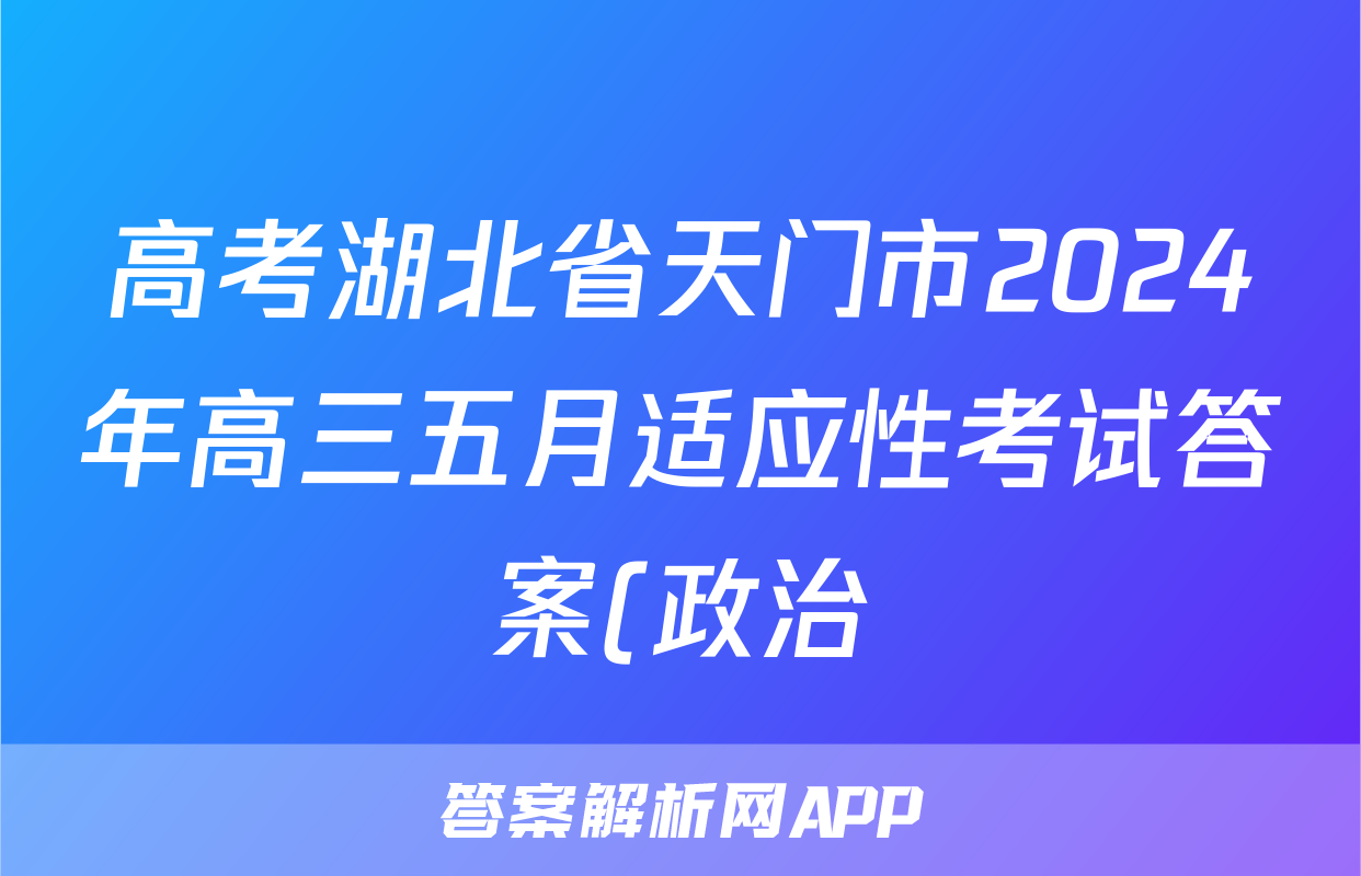高考湖北省天门市2024年高三五月适应性考试答案(政治)