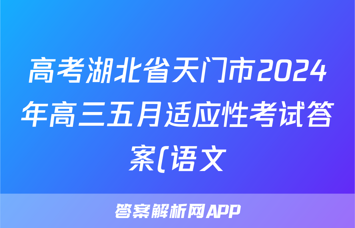 高考湖北省天门市2024年高三五月适应性考试答案(语文)