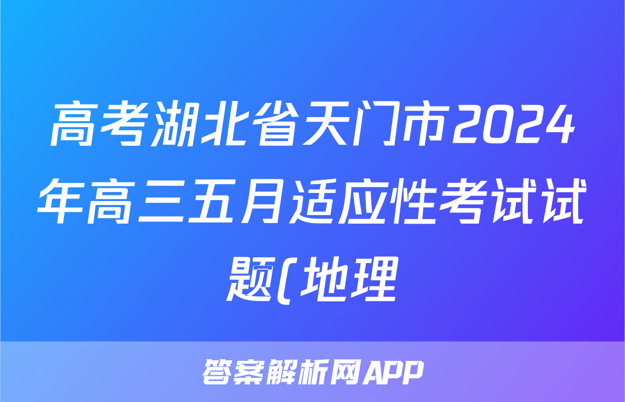 高考湖北省天门市2024年高三五月适应性考试试题(地理)