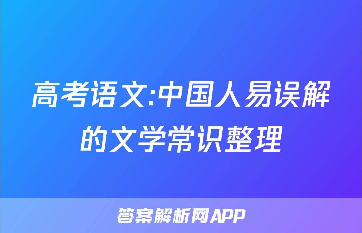 高考语文:中国人易误解的文学常识整理