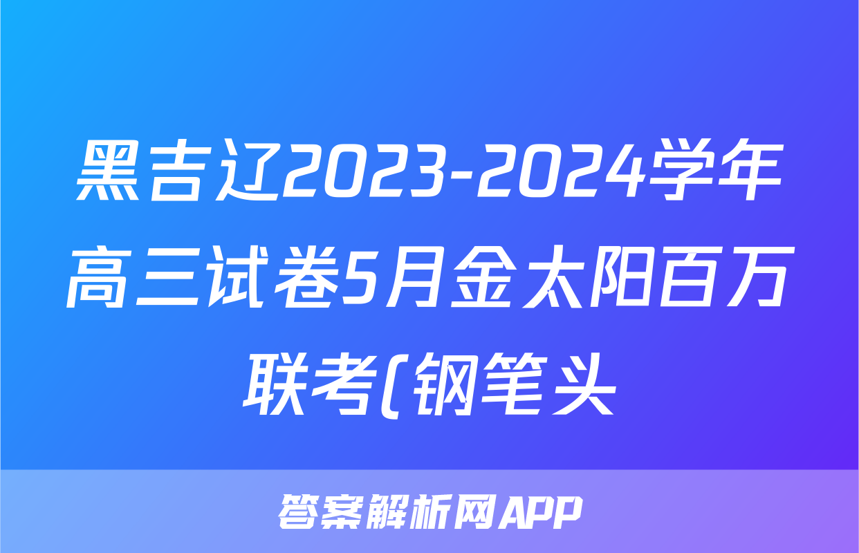 黑吉辽2023-2024学年高三试卷5月金太阳百万联考(钢笔头)地理HJL答案