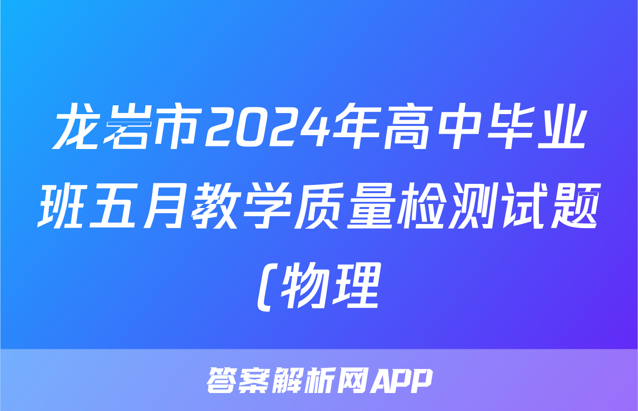 龙岩市2024年高中毕业班五月教学质量检测试题(物理)